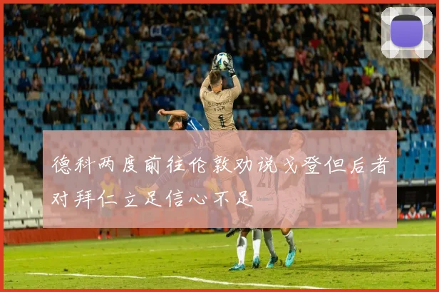 德科两度前往伦敦劝说戈登但后者对拜仁立足信心不足