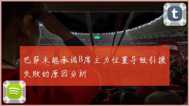 巴萨未能承诺B席主力位置导致引援失败的原因分析