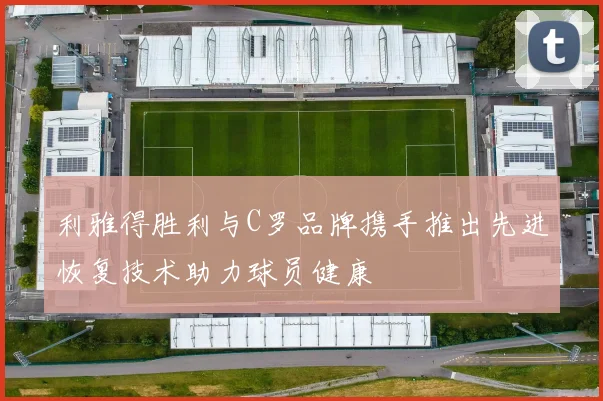 利雅得胜利与C罗品牌携手推出先进恢复技术助力球员健康