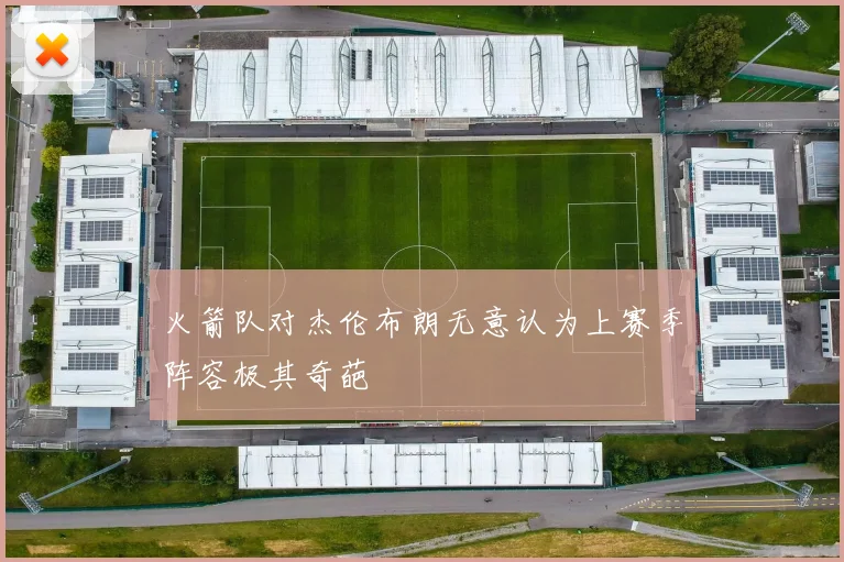 火箭队对杰伦布朗无意认为上赛季阵容极其奇葩