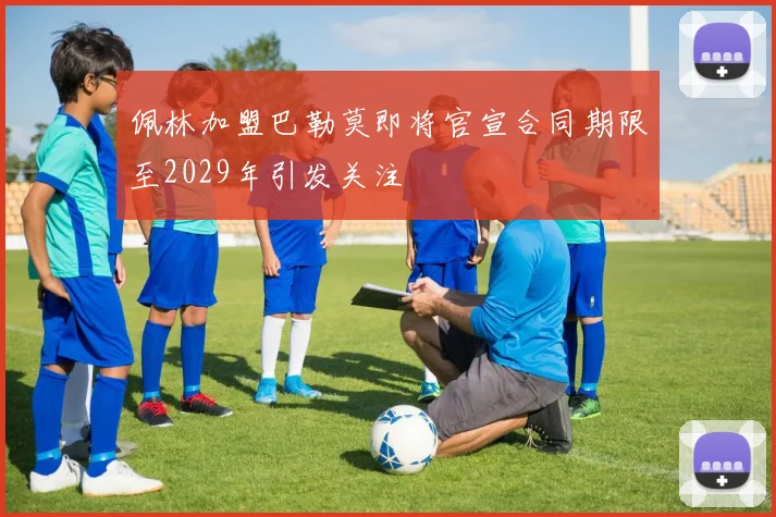 佩林加盟巴勒莫即将官宣合同期限至2029年引发关注