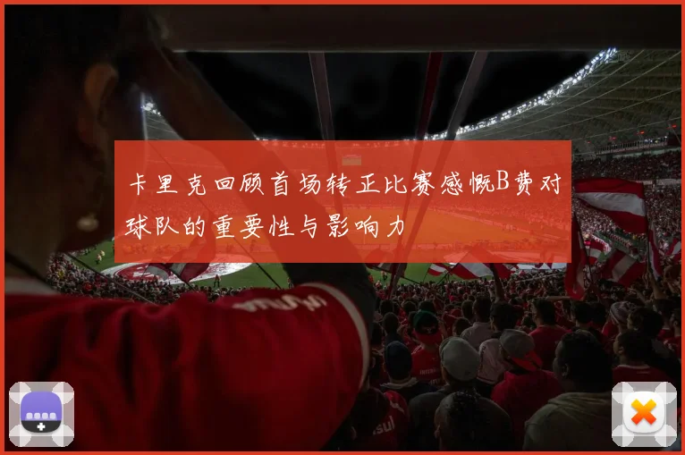 卡里克回顾首场转正比赛感慨B费对球队的重要性与影响力