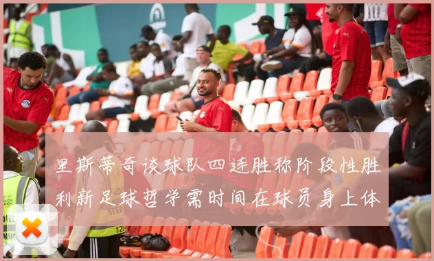 里斯蒂奇谈球队四连胜称阶段性胜利新足球哲学需时间在球员身上体现