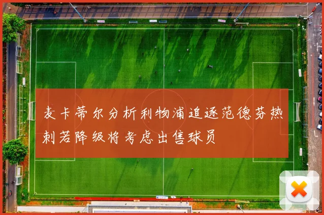 麦卡蒂尔分析利物浦追逐范德芬热刺若降级将考虑出售球员